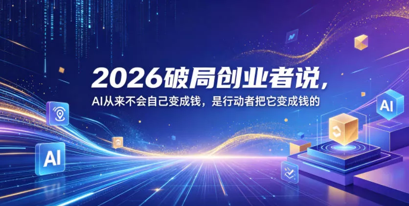 2026破局创业者说，AI从来不会自己变成钱，是行动者把它变成钱的【文档】 - 付费阅读