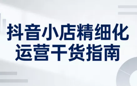 无缺·抖音店铺精细化运营干货指南新版(更新2026) - 付费阅读