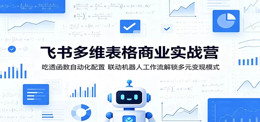 飞书多维表格商业实战营：吃透函数自动化配置，联动机器人工作流解锁多元变现模式 - 付费阅读
