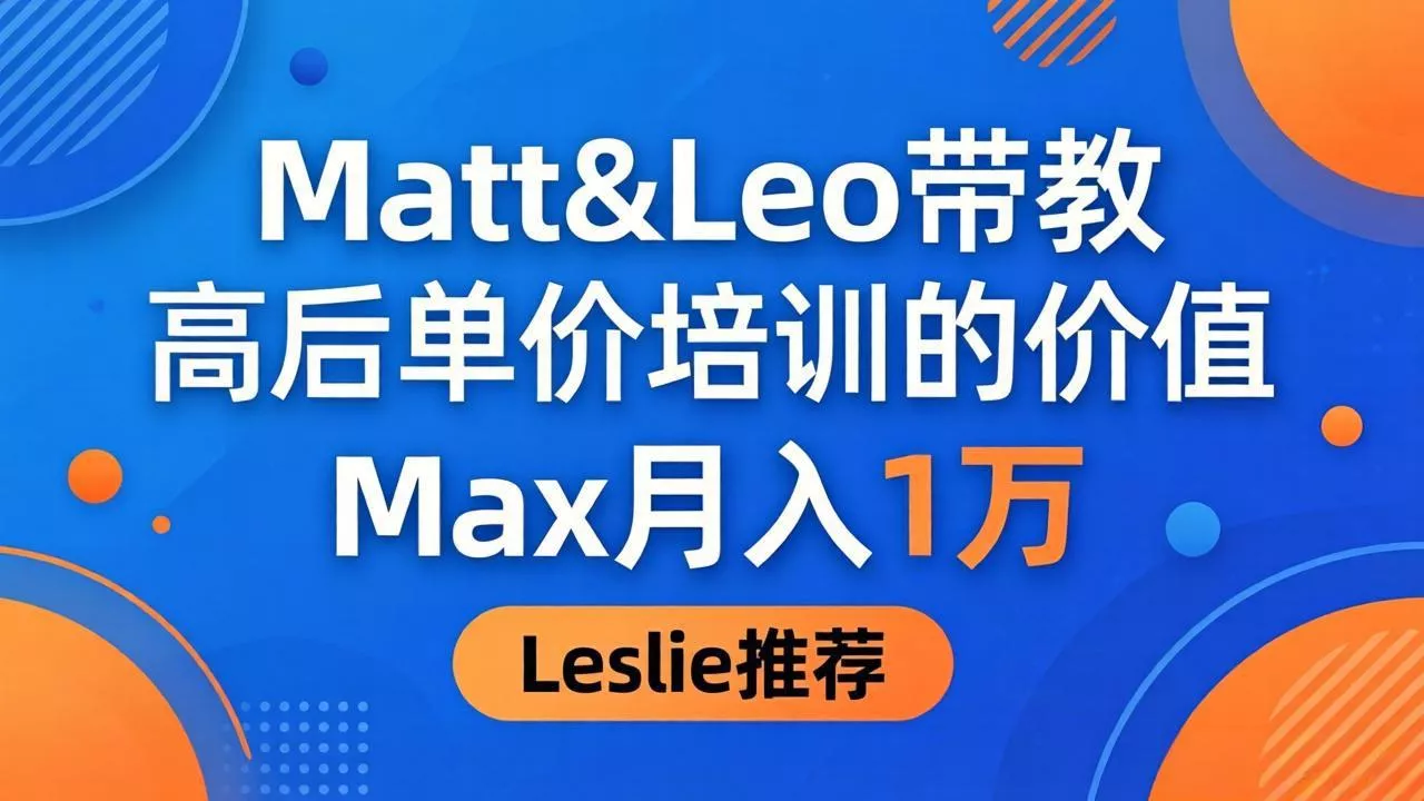 为啥都夸这高客单价培训？Matt&Leo 带教，Max 月入 1 万、Leslie 说最值！ - 付费阅读