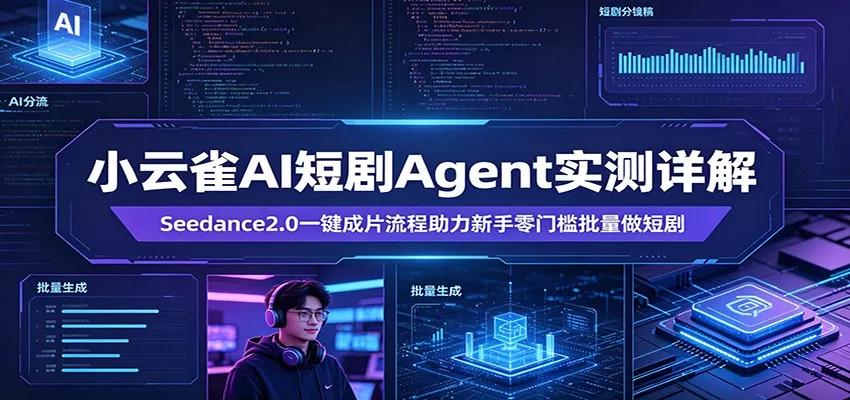 小云雀AI短剧Agent实测详解：Seedance2.0一键成片流程助力新手零门槛批量做短剧 - 付费阅读