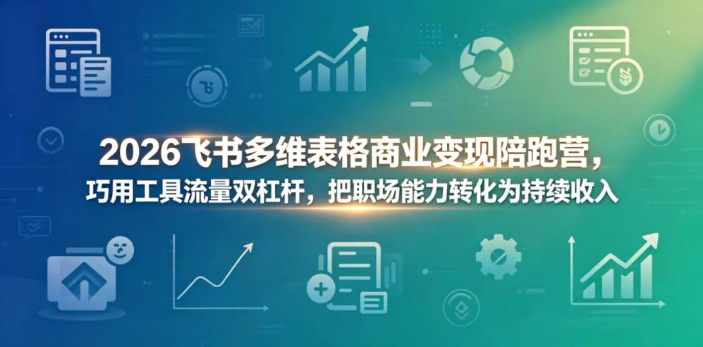 2026飞书多维表格商业变现陪跑营，巧用工具流量双杠杆，把职场能力转化为持续收入 - 付费阅读