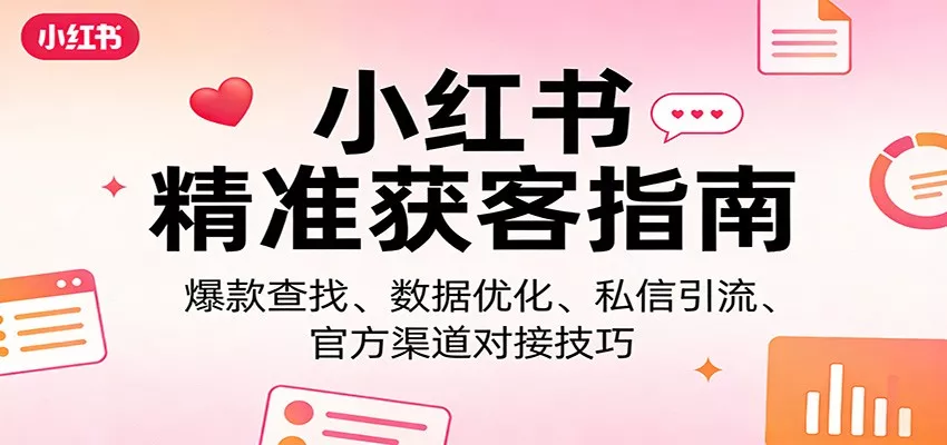 小红书精准获客指南：爆款查找、数据优化、私信引流、官方渠道对接技巧 - 付费阅读