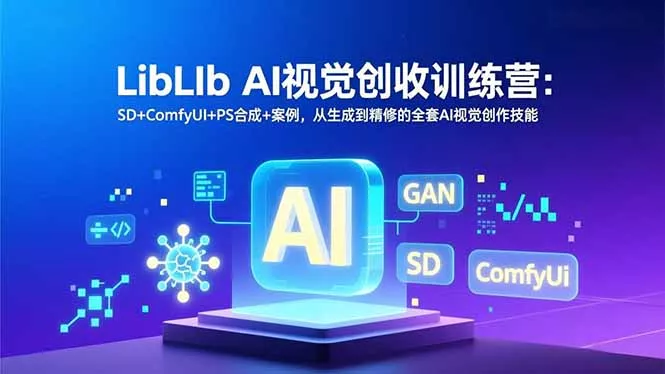 LibLIb AI视觉创收训练营：SD+ComfyUI+PS合成+案例，从生成到精修的全套AI视觉创作技能 - 付费阅读