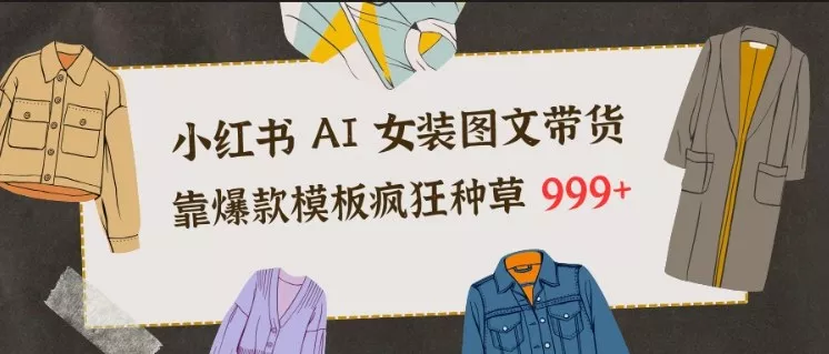 小红书AI女装图文带货，靠爆款模板疯狂种草999+ - 付费阅读