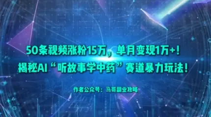 50条视频涨粉15W，单月变现1W+！揭秘AI“听故事学中药”赛道暴力玩法 - 付费阅读