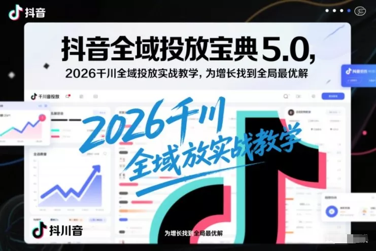 抖音全域投放宝典5.0，2026千川全域投放实战教学，为增长找到全局最优解 - 付费阅读