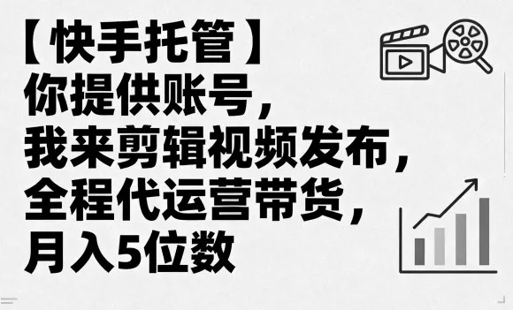 【快手托管】你提供账号，我来剪辑视频发布，全程代运营带货，月入5位数【揭秘】 - 付费阅读