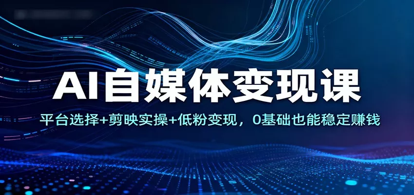 AI自媒体变现课：平台选择+剪映实操+低粉变现，0基础也能稳定赚钱 - 付费阅读