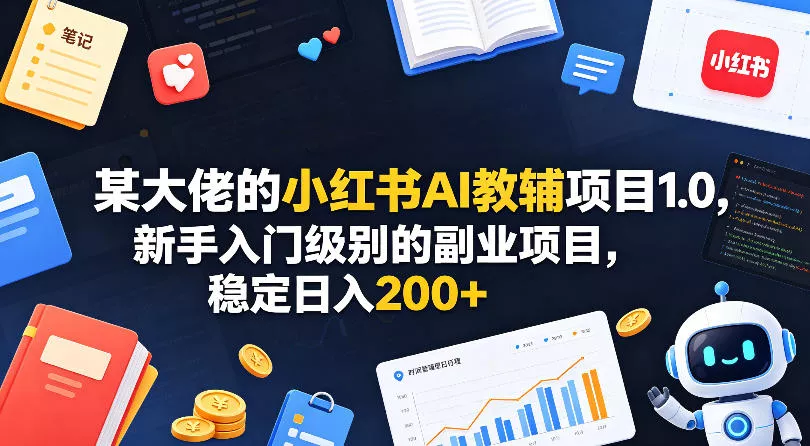 某大佬的小红书AI教辅项目1.0，新手入门级别的副业项目，稳定日入200+ - 付费阅读