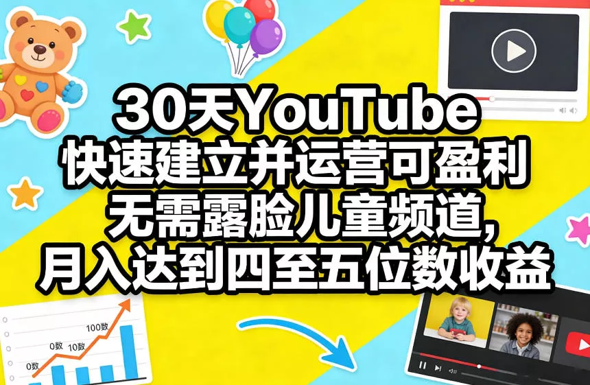 30天YouTube快速建立并运营可盈利无需露脸儿童频道，月入达到四至五位数收益 - 付费阅读