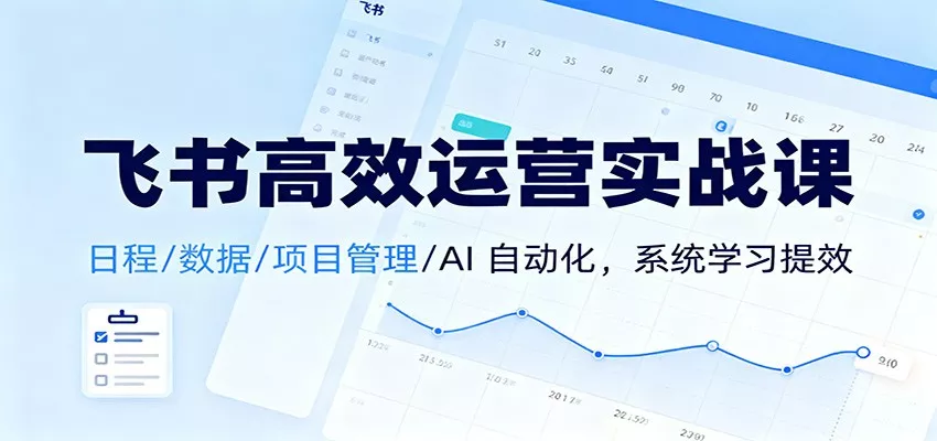 飞书高效运营实战课：日程/数据/项目管理/AI 自动化，系统学习提效 - 付费阅读