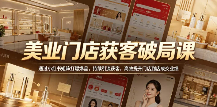 美业门店获客破局课，通过小红书矩阵打爆爆品，持续引流获客，高效提升门店到店成交业绩 - 付费阅读