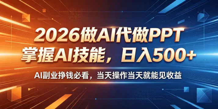 2026做AI代做PPT，掌握AI技能，日入500+，AI副业挣钱必看，当天操作当天就能见收益【揭秘】 - 付费阅读