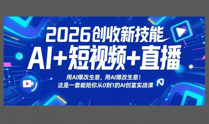 2026创收新技能AI+短视频+直播，用AI爆改生意，这是一套能陪你从0到1的AI创富实战课 - 付费阅读