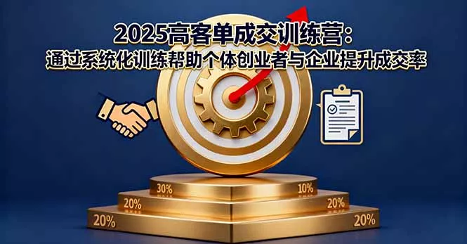 2025高客单成交训练营：通过系统化训练帮助个体创业者与企业提升成交率 - 付费阅读