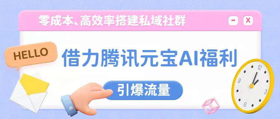借力腾讯元宝AI福利，零成本、高效率搭建私域社群，引爆流量 - 付费阅读