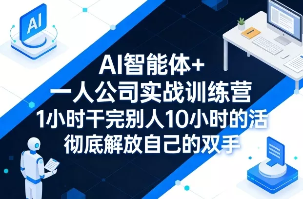 AI智能体+一人公司实战训练营，1小时干完别人10小时的活，彻底解放自己的双手 - 付费阅读