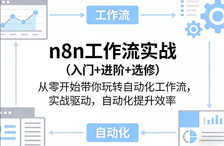 n8n工作流实战(入门+进阶+选修)从零开始带你玩转自动化工作流，实战驱动，自动化提升效率 - 付费阅读
