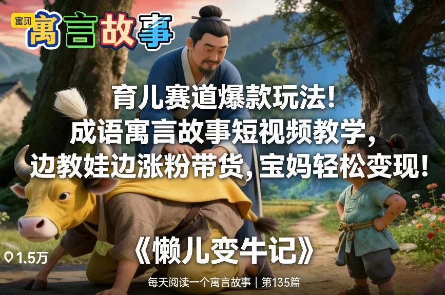 育儿赛道爆款玩法！成语寓言故事短视频教学，边教娃边涨粉带货，宝妈轻松变现！ - 付费阅读