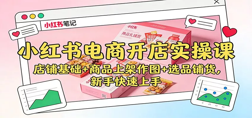 小红书电商开店实操课：店铺基础+商品上架作图+选品铺货，新手快速上手 - 付费阅读