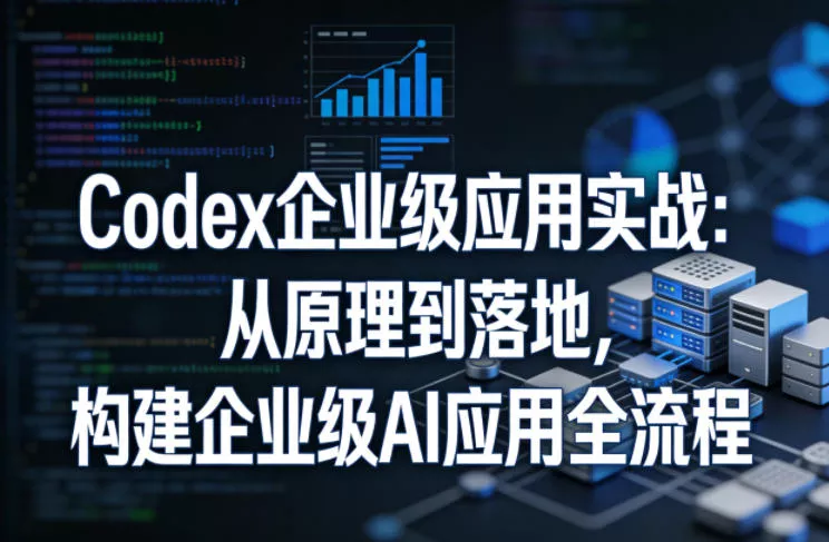 Codex企业级应用实战：从原理到落地，构建企业级AI应用全流程(更新) - 付费阅读