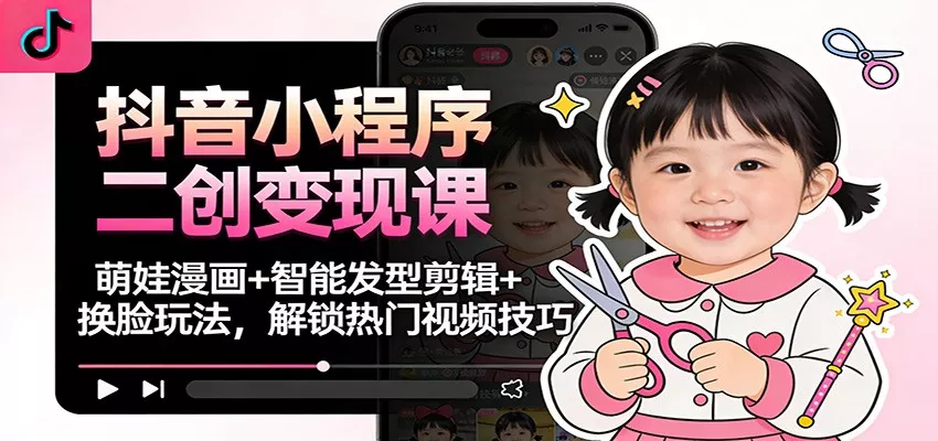 抖音小程序二创变现课：萌娃漫画+智能发型剪辑+换脸玩法，解锁热门视频技巧 - 付费阅读