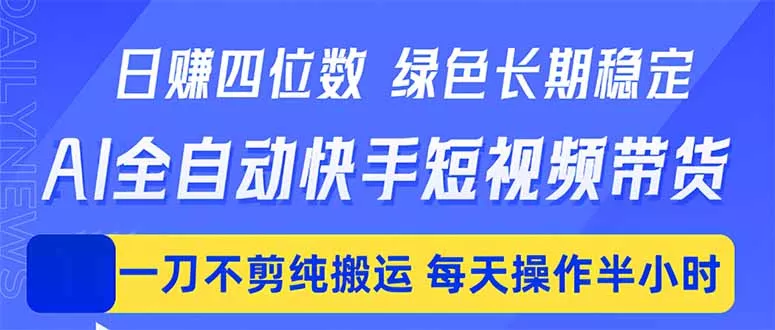 日入四位数！Ai全自动快手短视频带货，绿色长期稳定，一刀不剪纯搬运，每天操作半小时 - 付费阅读