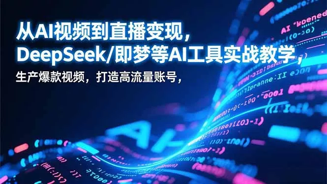 从AI视频到直播变现，DeepSeek/即梦等AI工具实战教学，生产爆款视频，打造高流量账号 - 付费阅读