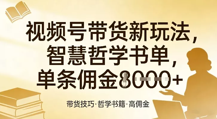 视频号带货新玩法，智慧哲学书单，单条佣金1k+ - 付费阅读