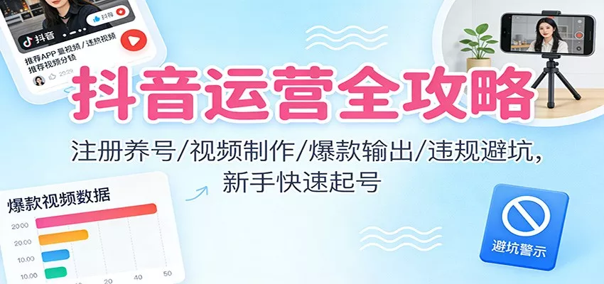 抖音运营全攻略：注册养号/视频制作/爆款输出/违规避坑，新手快速起号 - 付费阅读