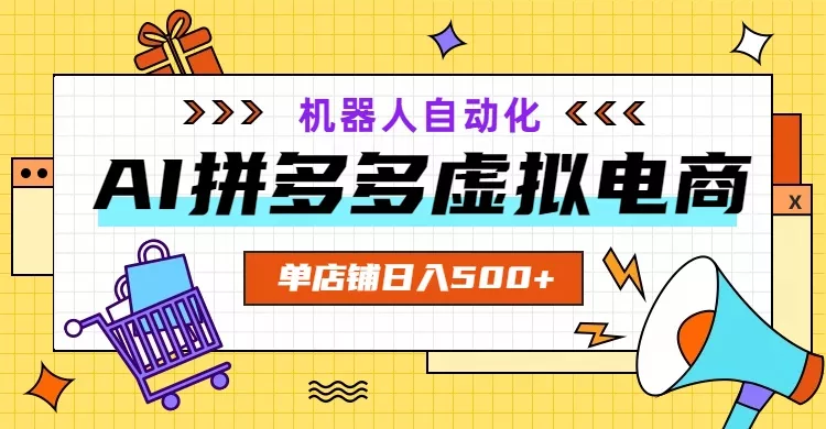 AI拼多多虚拟电商，配合机器人打造一个日入500的自动化店铺 - 付费阅读