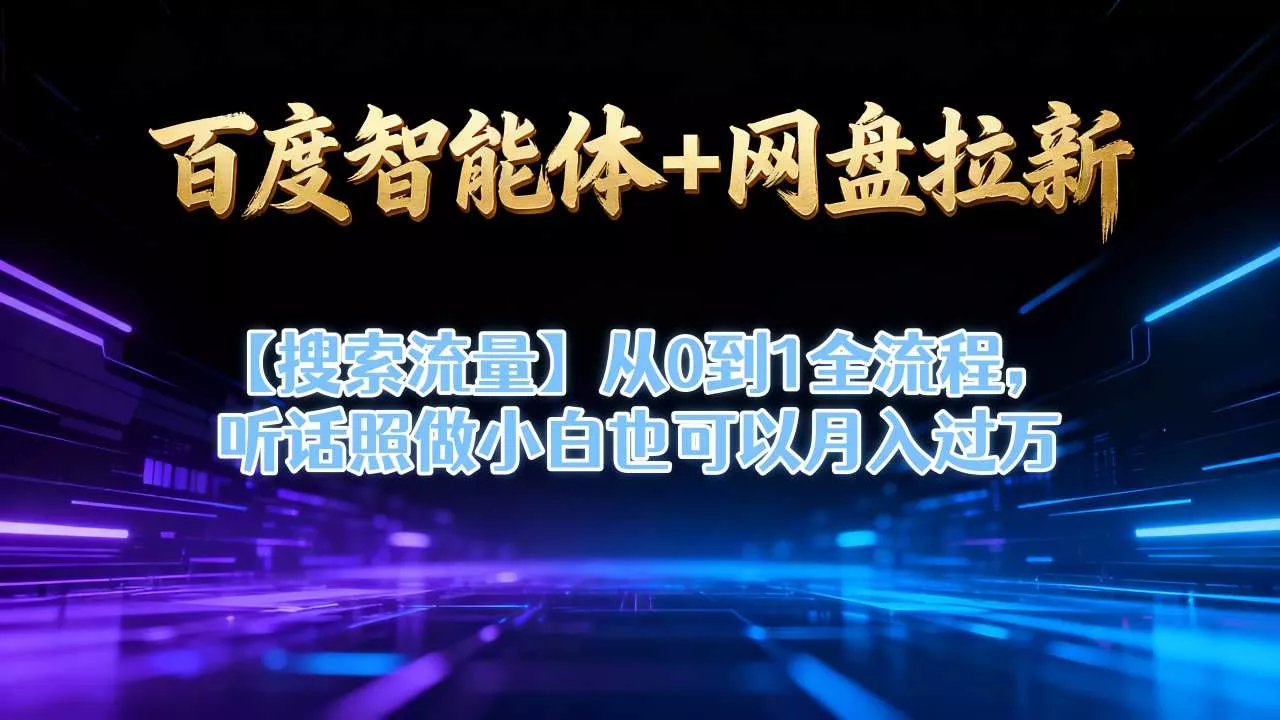 百度智能体+网盘拉新【搜索流量】从0到1全流程，听话照做小白也可以月入过1W - 付费阅读