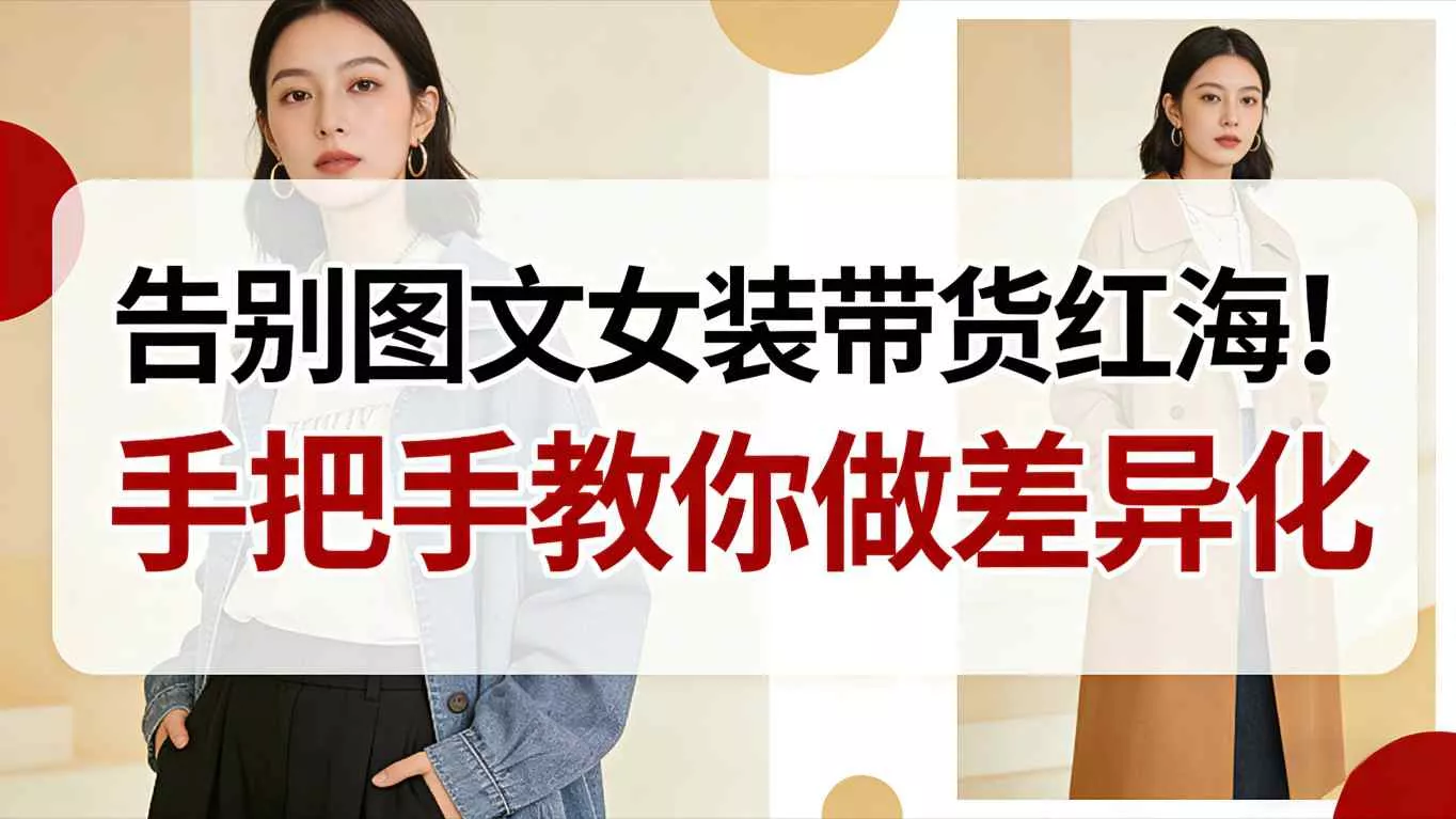 告别图文女装带货红海！手把手教你做差异化，新手也能弯道超车 - 付费阅读