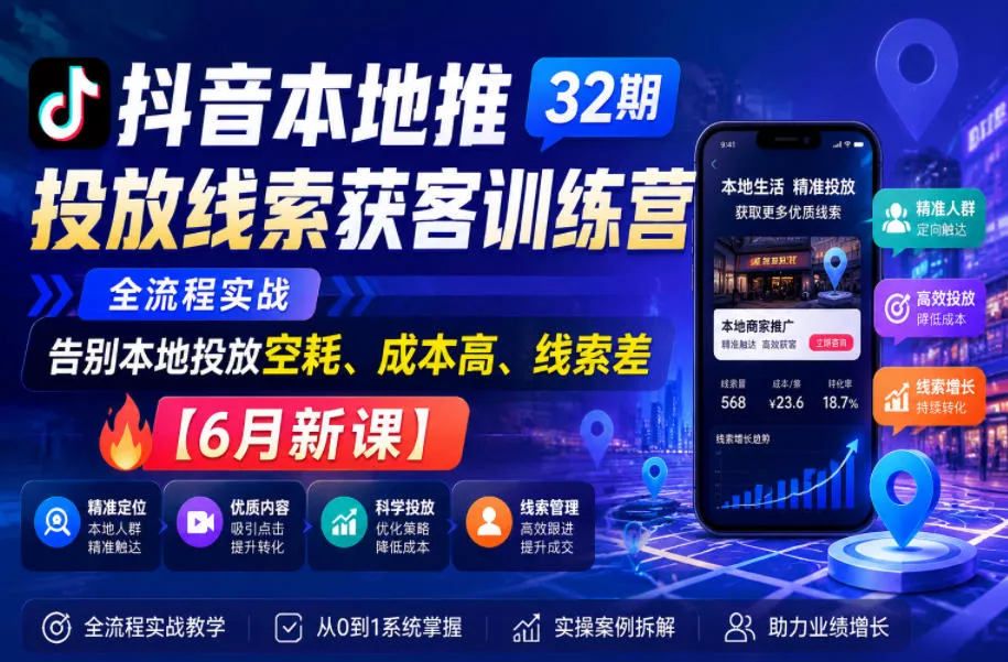 抖音本地推投放线索获客训练营32期，全流程实战，告别本地投放空耗、成本高、线索差【6月新课】 - 付费阅读