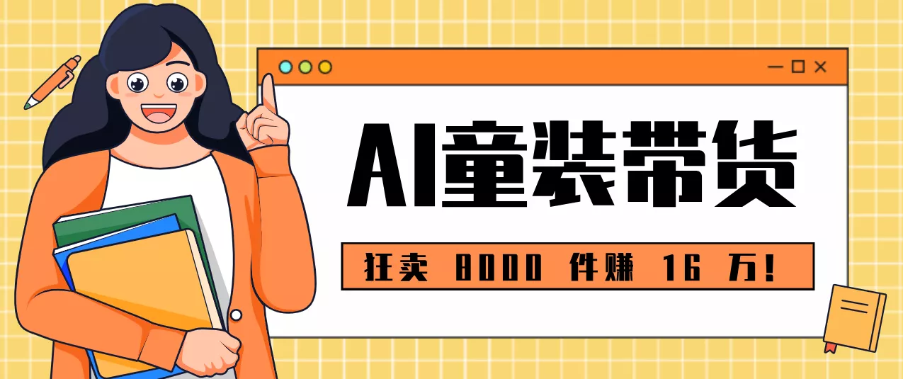 狂卖 8000 件赚 16 万！小白也能上手的 AI 童装带货教程，全程零门槛 - 付费阅读