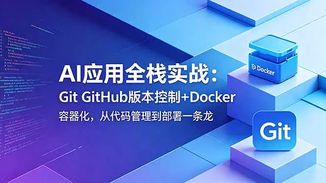 AI应用全栈实战：Git GitHub版本控制+Docker容器化，从代码管理到部署一条龙 - 付费阅读