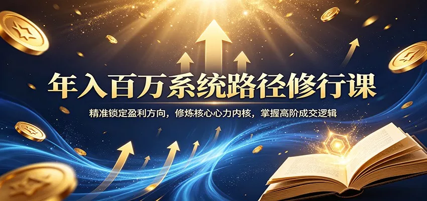 年入百万系统路径修行课：精准锁定盈利方向，修炼核心心力内核，掌握高阶成交逻辑 - 付费阅读