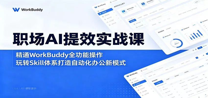 职场AI提效实战课：精通WorkBuddy全功能操作，玩转Skill体系打造自动化办公新模式 - 付费阅读
