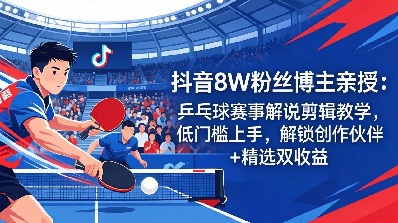 抖音8W粉丝博主亲授：乒乓球赛事解说剪辑教学，低门槛上手，解锁创作伙伴+精选双收益 - 付费阅读