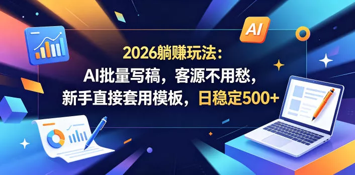 2026躺賺玩法：AI批量写稿，客源不用愁，新手直接套用模板，日稳定500+【揭秘】 - 付费阅读