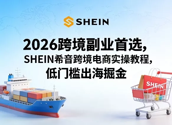 2026跨境副业首选，SHEIN希音跨境电商实操教程，低门槛出海掘金 - 付费阅读