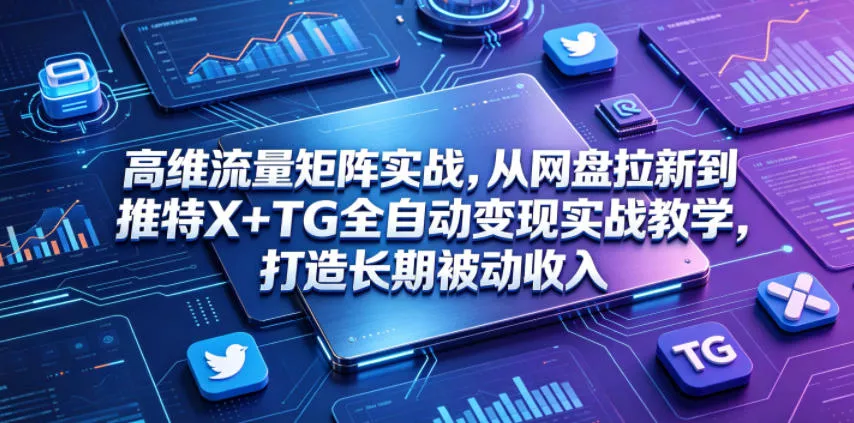 高维流量矩阵实战，从网盘拉新到推特X+TG全自动变现实战教学，打造长期被动收入 - 付费阅读