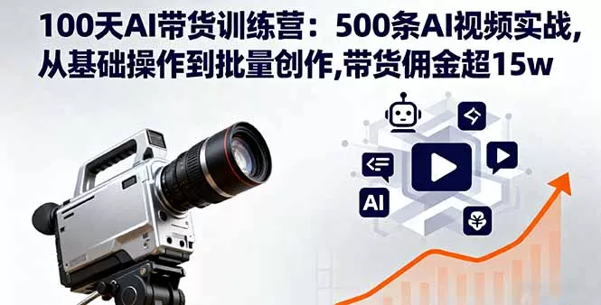 100天AI带货训练营：500条AI视频实战,从基础操作到批量创作,带货佣金超15w - 付费阅读