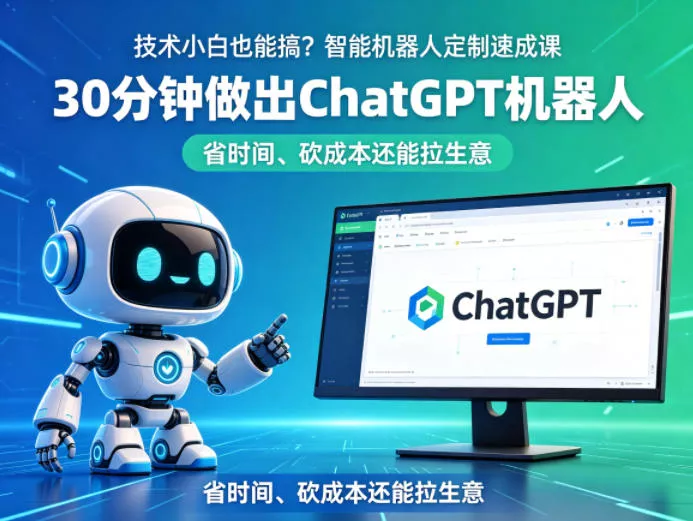 技术小白也能搞？智能机器人定制速成课，30分钟做出ChatGPT机器人，省时间、砍成本还能拉生意 - 付费阅读
