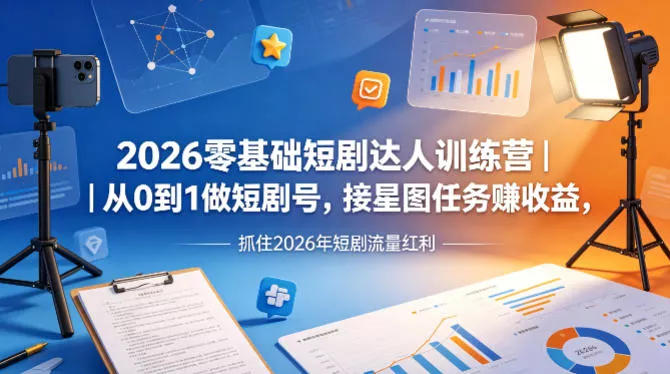 2026零基础短剧达人训练营｜从0到1做短剧号，接星图任务賺收益，抓住2026年短剧流量红利 - 付费阅读