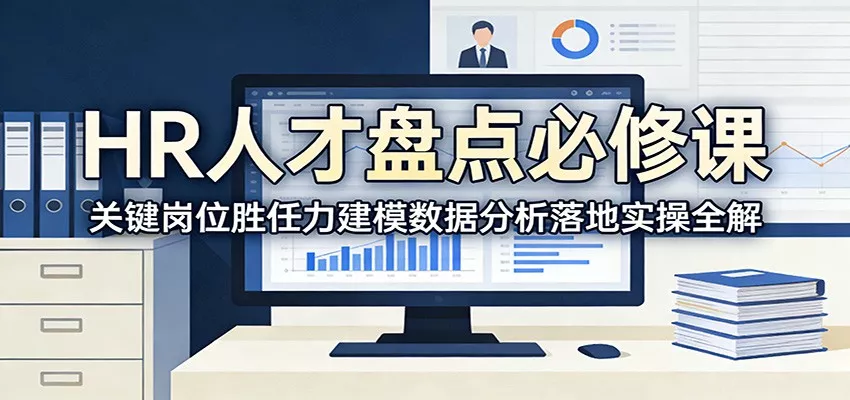 HR人才盘点必修课：关键岗位胜任力建模数据分析落地实操全解 - 付费阅读