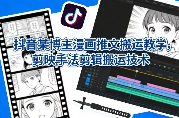 抖音某博主漫画推文搬运教学，剪映手法剪辑搬运技术 - 付费阅读
