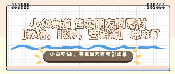 小众赛道售卖朋友圈素材【教培，服装，营销等】賺麻了，小白可做，甚至当天有可能出单 - 付费阅读