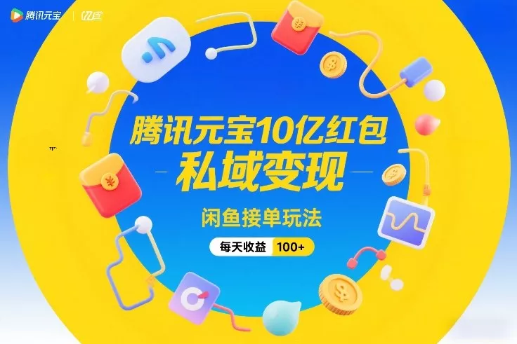 腾讯元宝10亿红包，私域变现，闲鱼接单玩法，每天收益100+ - 付费阅读